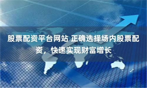 股票配资平台网站 正确选择场内股票配资，快速实现财富增长