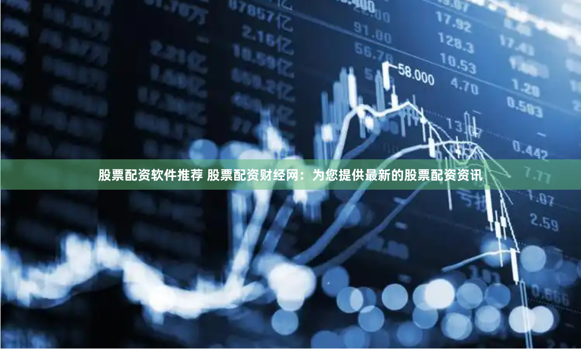 股票配资软件推荐 股票配资财经网：为您提供最新的股票配资资讯