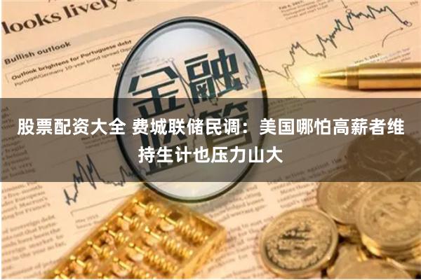 股票配资大全 费城联储民调：美国哪怕高薪者维持生计也压力山大