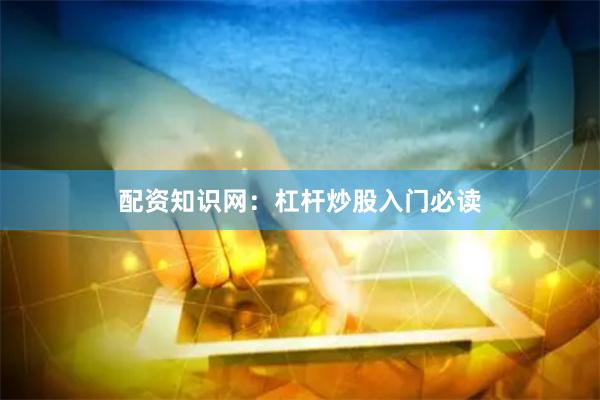 配资知识网：杠杆炒股入门必读