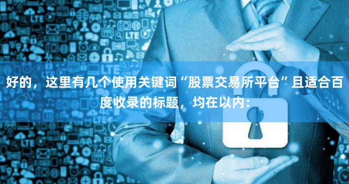好的，这里有几个使用关键词“股票交易所平台”且适合百度收录的标题，均在以内：