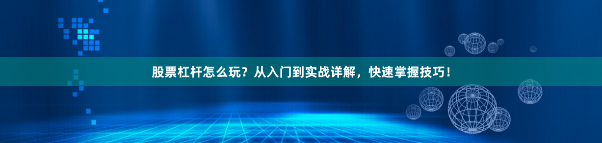 股票杠杆怎么玩？从入门到实战详解，快速掌握技巧！